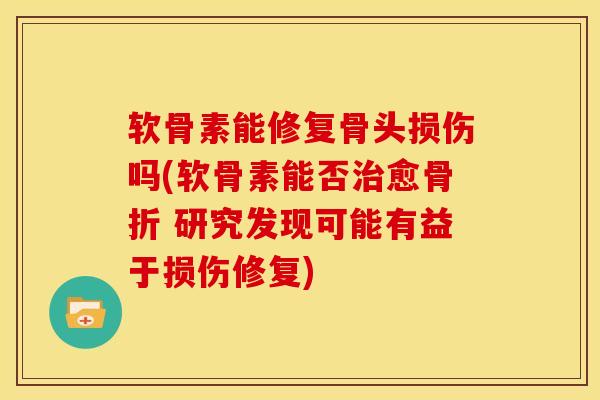 软骨素能修复骨头损伤吗(软骨素能否治愈骨折 研究发现可能有益于损伤修复)