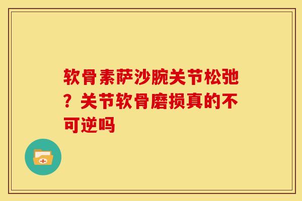 软骨素萨沙腕关节松弛？关节软骨磨损真的不可逆吗