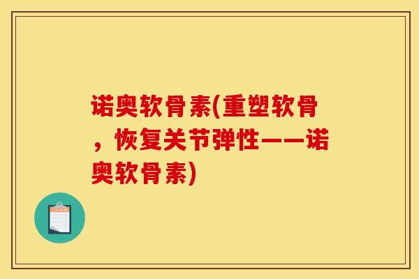 诺奥软骨素(重塑软骨,恢复关节弹性——诺奥软骨素) 诺奥软骨素(重塑软骨,恢复关节弹性——诺奥软骨素)