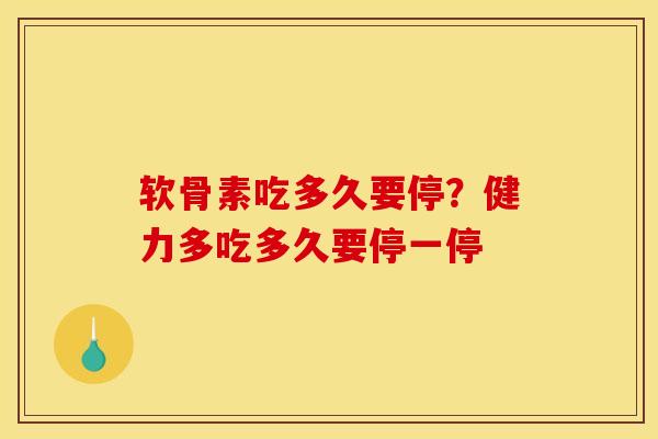 软骨素吃多久要停？健力多吃多久要停一停