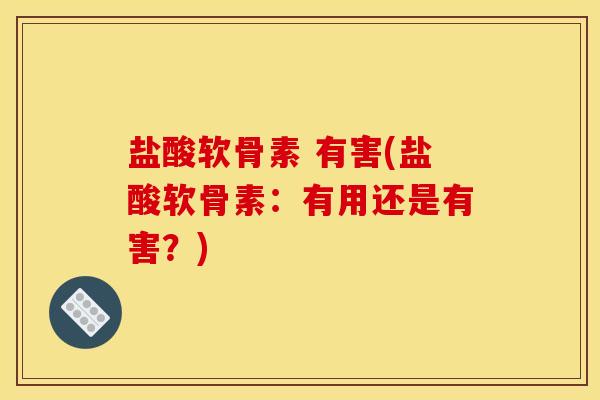 盐酸软骨素 有害(盐酸软骨素：有用还是有害？)