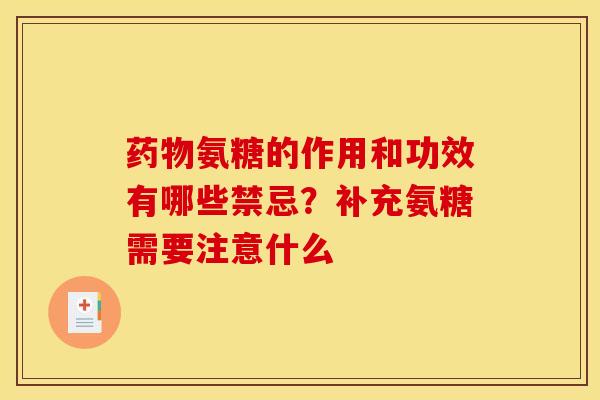 药物氨糖的作用和功效有哪些禁忌？补充氨糖需要注意什么