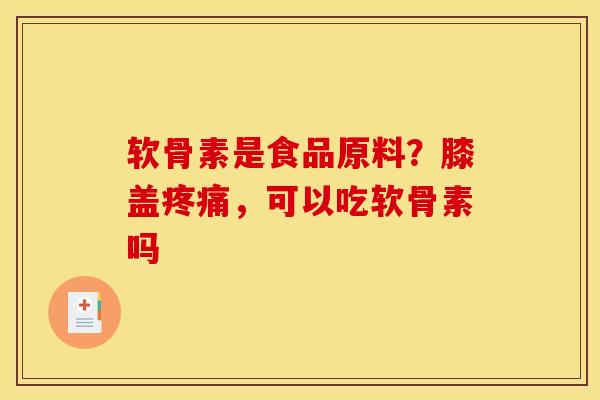 软骨素是食品原料？膝盖疼痛，可以吃软骨素吗