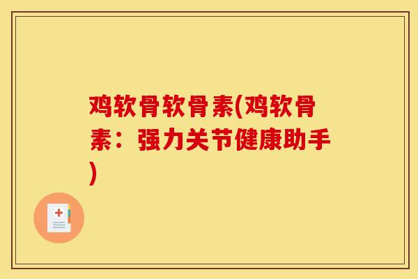 鸡软骨软骨素(鸡软骨素：强力关节健康助手)
