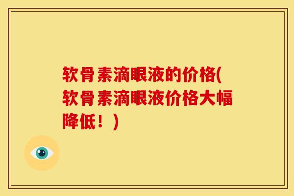 软骨素滴眼液的价格(软骨素滴眼液价格大幅降低！)