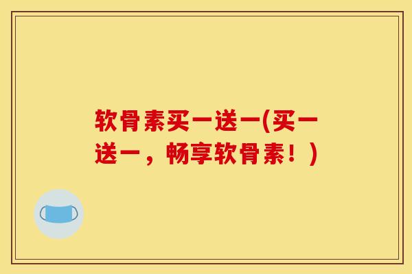 软骨素买一送一(买一送一，畅享软骨素！)