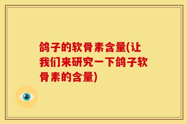 鸽子的软骨素含量(让我们来研究一下鸽子软骨素的含量)