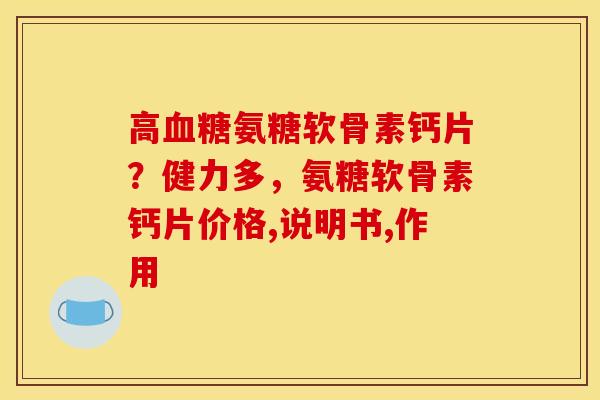 高血糖氨糖软骨素钙片？健力多，氨糖软骨素钙片价格,说明书,作用