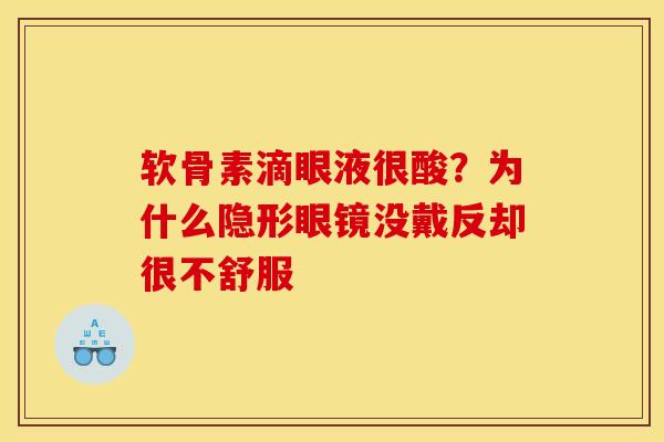 软骨素滴眼液很酸？为什么隐形眼镜没戴反却很不舒服