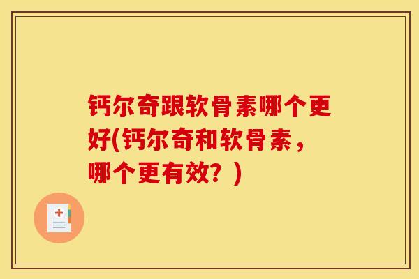 钙尔奇跟软骨素哪个更好(钙尔奇和软骨素，哪个更有效？)
