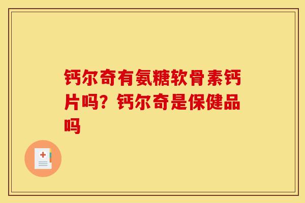 钙尔奇有氨糖软骨素钙片吗？钙尔奇是保健品吗