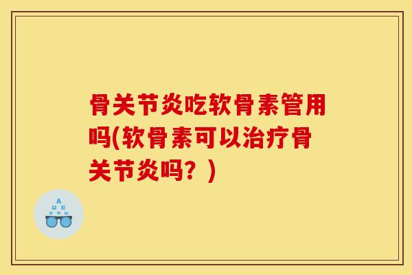 骨关节炎吃软骨素管用吗(软骨素可以治疗骨关节炎吗？)