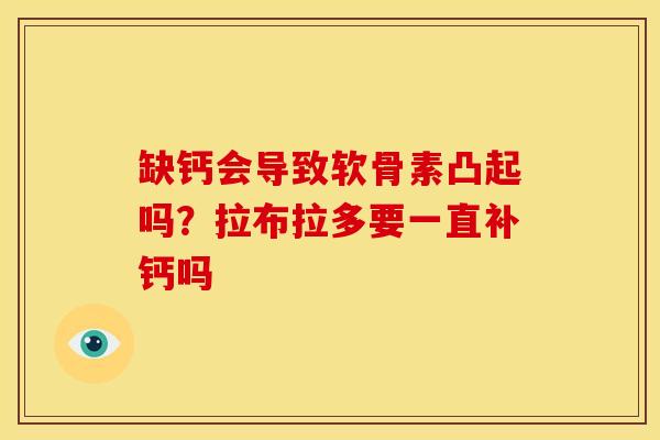 缺钙会导致软骨素凸起吗？拉布拉多要一直补钙吗