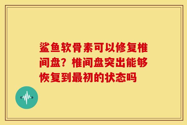 鲨鱼软骨素可以修复椎间盘？椎间盘突出能够恢复到最初的状态吗