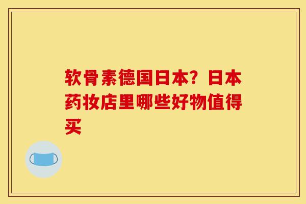 软骨素德国日本？日本药妆店里哪些好物值得买