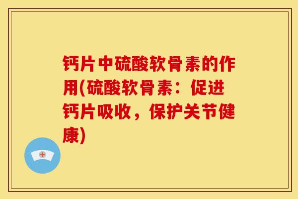 钙片中硫酸软骨素的作用(硫酸软骨素：促进钙片吸收，保护关节健康)