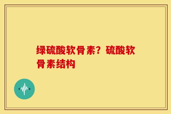 绿硫酸软骨素？硫酸软骨素结构