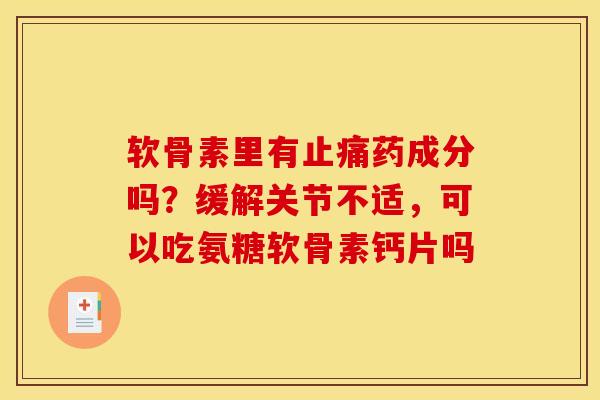 软骨素里有止痛药成分吗？缓解关节不适，可以吃氨糖软骨素钙片吗