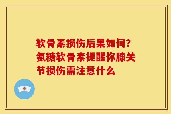 软骨素损伤后果如何？氨糖软骨素提醒你膝关节损伤需注意什么