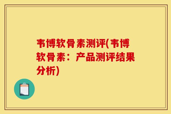 韦博软骨素测评(韦博软骨素：产品测评结果分析)