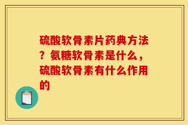 硫酸软骨素片药典方法？氨糖软骨素是什么，硫酸软骨素有什么作用的