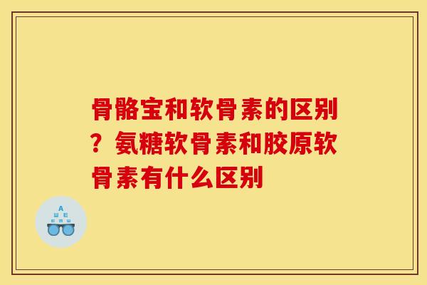 骨骼宝和软骨素的区别?氨糖软骨素和胶原软骨素有什么区别 骨骼宝和软骨素的区别?氨糖软骨素和胶原软骨素有什么区别
