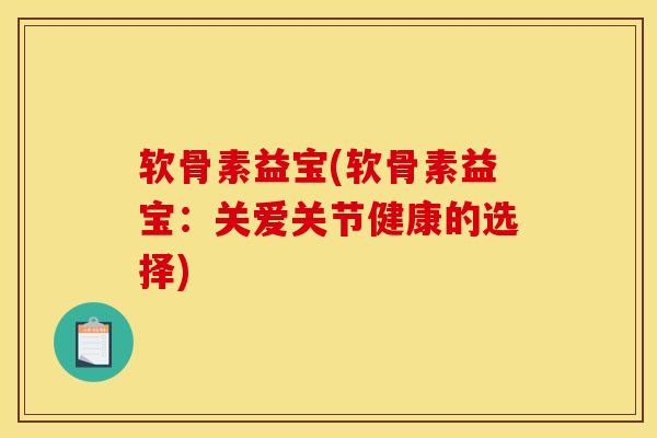 软骨素益宝(软骨素益宝:关爱关节健康的选择) 软骨素益宝(软骨素益宝:关爱关节健康的选择)