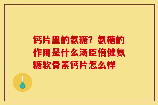 钙片里的氨糖？氨糖的作用是什么汤臣倍健氨糖软骨素钙片怎么样