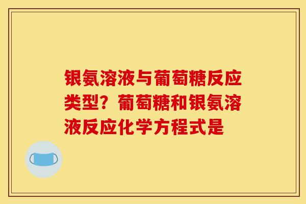银氨溶液与葡萄糖反应类型？葡萄糖和银氨溶液反应化学方程式是