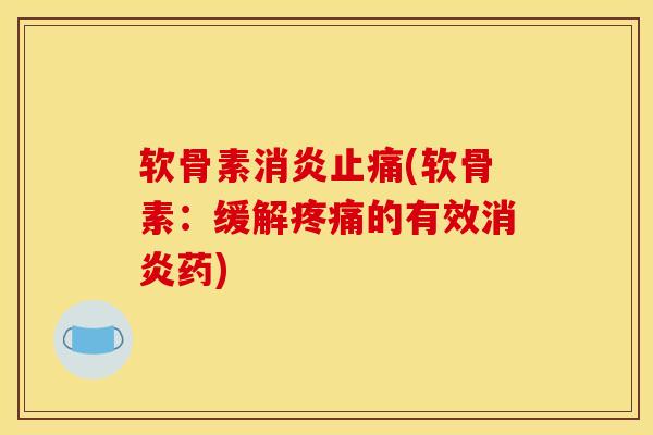 软骨素消炎止痛(软骨素：缓解疼痛的有效消炎药)