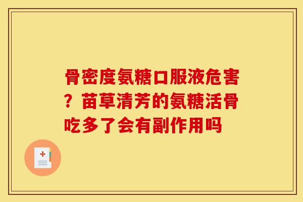 骨密度氨糖口服液危害？苗草清芳的氨糖活骨吃多了会有副作用吗