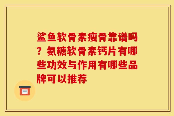 鲨鱼软骨素瘦骨靠谱吗？氨糖软骨素钙片有哪些功效与作用有哪些品牌可以推荐