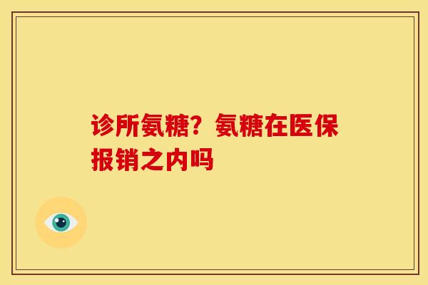 诊所氨糖？氨糖在医保报销之内吗