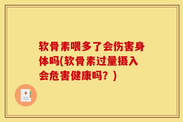 软骨素喂多了会伤害身体吗(软骨素过量摄入会危害健康吗？)