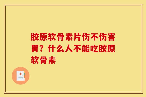 胶原软骨素片伤不伤害胃？什么人不能吃胶原软骨素