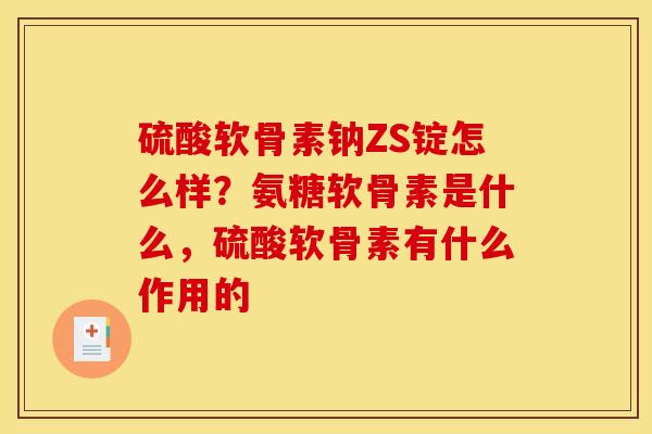 硫酸软骨素钠ZS锭怎么样？氨糖软骨素是什么，硫酸软骨素有什么作用的