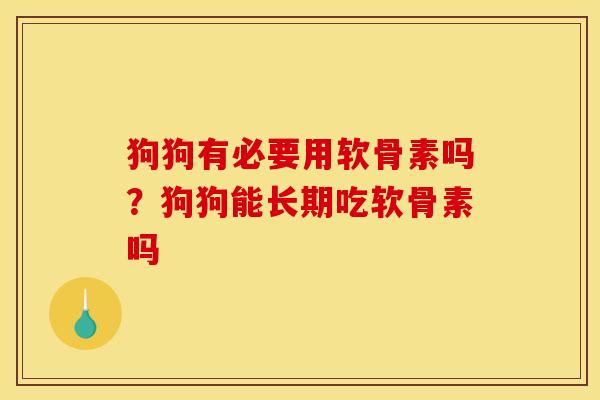 狗狗有必要用软骨素吗？狗狗能长期吃软骨素吗