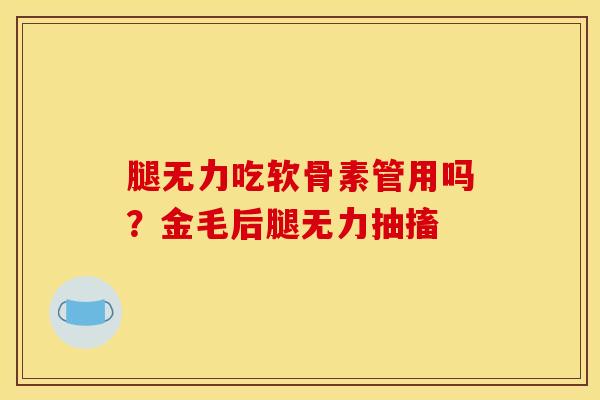 腿无力吃软骨素管用吗?金毛后腿无力抽搐 腿无力吃软骨素管用吗?金毛后腿无力抽搐