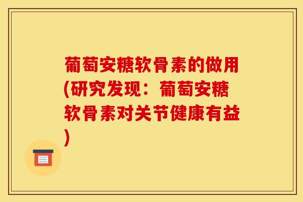 葡萄安糖软骨素的做用(研究发现:葡萄安糖软骨素对关节健康有益) 葡萄安糖软骨素的做用(研究发现:葡萄安糖软骨素对关节健康有益)