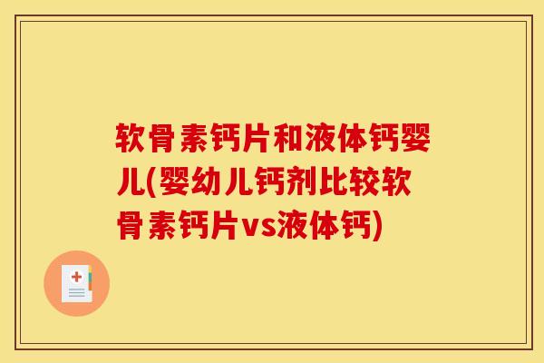 软骨素钙片和液体钙婴儿(婴幼儿钙剂比较软骨素钙片vs液体钙) 软骨素钙片和液体钙婴儿(婴幼儿钙剂比较软骨素钙片vs液体钙)