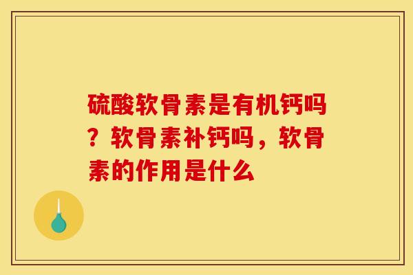 硫酸软骨素是有机钙吗?软骨素补钙吗,软骨素的作用是什么 硫酸软骨素是有机钙吗?软骨素补钙吗,软骨素的作用是什么
