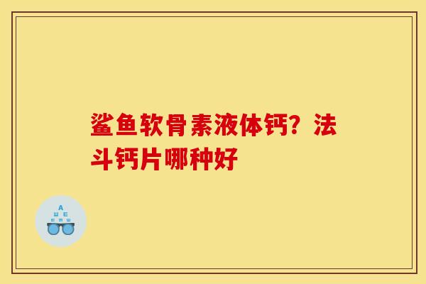 鲨鱼软骨素液体钙?法斗钙片哪种好 鲨鱼软骨素液体钙?法斗钙片哪种好
