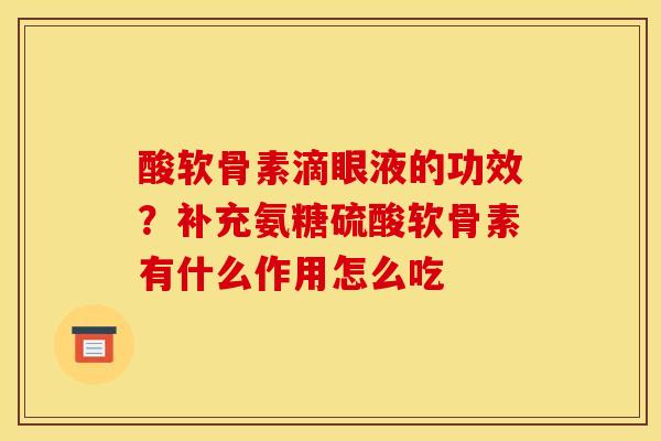 酸软骨素滴眼液的功效？补充氨糖硫酸软骨素有什么作用怎么吃