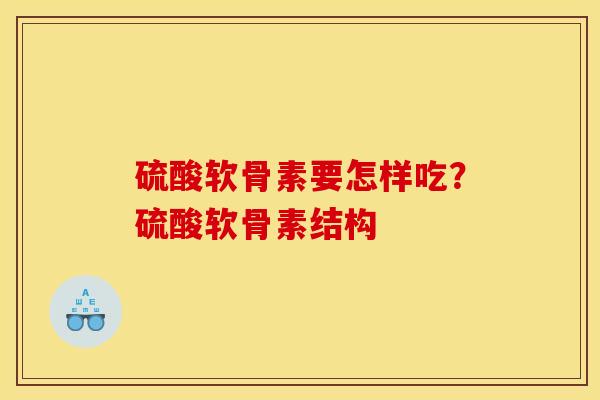硫酸软骨素要怎样吃？硫酸软骨素结构