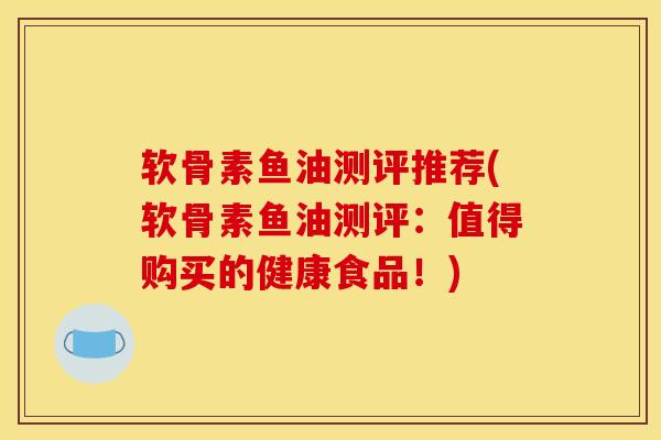 软骨素鱼油测评推荐(软骨素鱼油测评:值得购买的健康食品!) 软骨素鱼油测评推荐(软骨素鱼油测评:值得购买的健康食品!)
