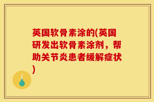 英国软骨素涂的(英国研发出软骨素涂剂，帮助关节炎患者缓解症状)