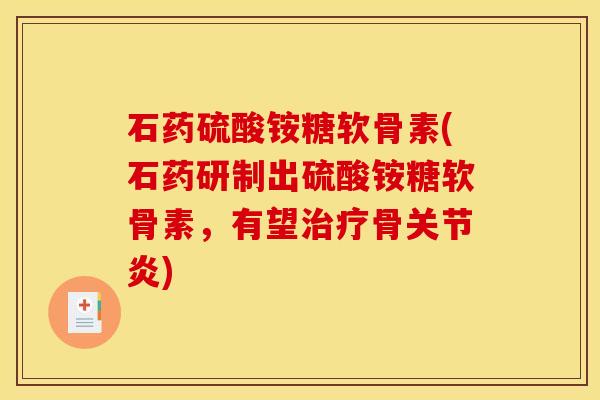 石药硫酸铵糖软骨素(石药研制出硫酸铵糖软骨素，有望治疗骨关节炎)