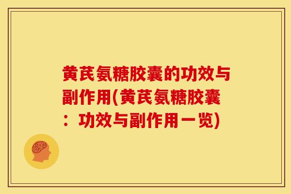 黄芪氨糖胶囊的功效与副作用(黄芪氨糖胶囊：功效与副作用一览)