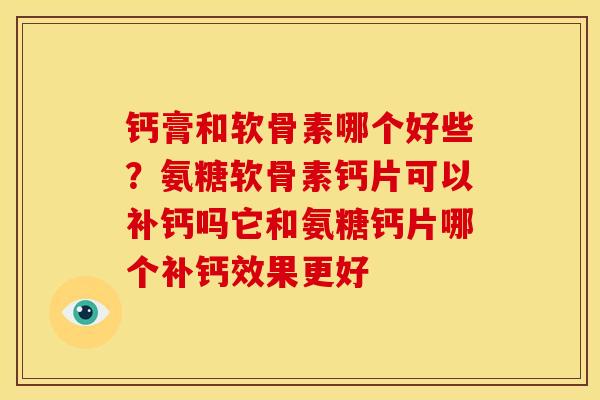 钙膏和软骨素哪个好些？氨糖软骨素钙片可以补钙吗它和氨糖钙片哪个补钙效果更好