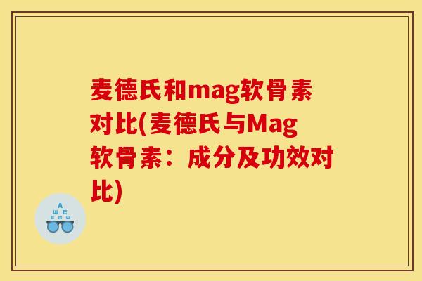 麦德氏和mag软骨素对比(麦德氏与Mag软骨素：成分及功效对比)